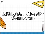 成都训犬师培训机构有哪些(成都训犬培训)