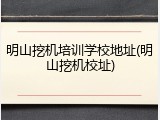 明山挖机培训学校地址(明山挖机校址)