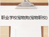职业学校宠物狗(宠物职校)