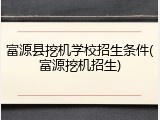 富源县挖机学校招生条件(富源挖机招生)