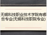 无锡科技职业技术学院有哪些专业(无锡科技职院专业)