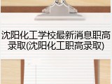 沈阳化工学校最新消息职高录取(沈阳化工职高录取)