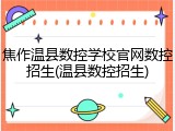 焦作温县数控学校官网数控招生(温县数控招生)