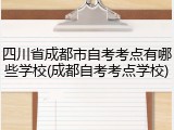 四川省成都市自考考点有哪些学校(成都自考考点学校)