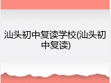 汕头初中复读学校(汕头初中复读)