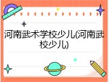河南武术学校少儿(河南武校少儿)
