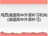 鸡西滴道高中外语补习机构(滴道高中外语补习)