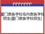 厦门贵族学校岛内贵族学校招生(厦门贵族学校招生)
