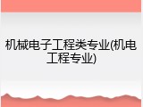 机械电子工程类专业(机电工程专业)