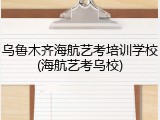 乌鲁木齐海航艺考培训学校(海航艺考乌校)