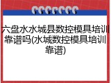 六盘水水城县数控模具培训靠谱吗(水城数控模具培训靠谱)