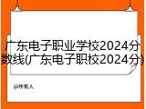 广东电子职业学校2024分数线(广东电子职校2024分)