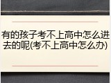 有的孩子考不上高中怎么进去的呢(考不上高中怎么办)