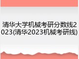 清华大学机械考研分数线2023(清华2023机械考研线)