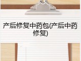 产后修复中药包(产后中药修复)