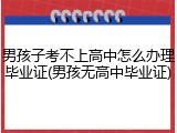 男孩子考不上高中怎么办理毕业证(男孩无高中毕业证)