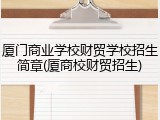 厦门商业学校财贸学校招生简章(厦商校财贸招生)