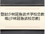 登封少林延鲁武术学校总教练(少林延鲁武校总教)