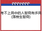 考不上高中的人智商有多高(落榜生智商)