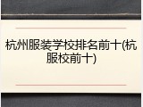 杭州服装学校排名前十(杭服校前十)
