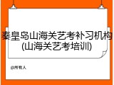 秦皇岛山海关艺考补习机构(山海关艺考培训)