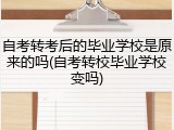 自考转考后的毕业学校是原来的吗(自考转校毕业学校变吗)