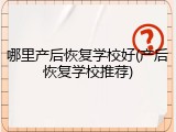 哪里产后恢复学校好(产后恢复学校推荐)