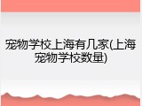 宠物学校上海有几家(上海宠物学校数量)