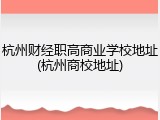 杭州财经职高商业学校地址(杭州商校地址)