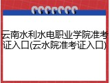 云南水利水电职业学院准考证入口(云水院准考证入口)