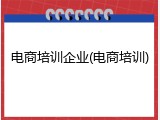 电商培训企业(电商培训)