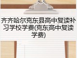 齐齐哈尔克东县高中复读补习学校学费(克东高中复读学费)