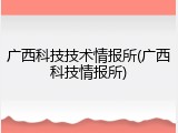 广西科技技术情报所(广西科技情报所)