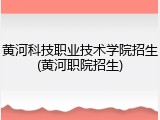 黄河科技职业技术学院招生(黄河职院招生)