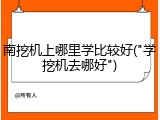 南挖机上哪里学比较好("学挖机去哪好")