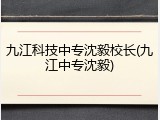 九江科技中专沈毅校长(九江中专沈毅)