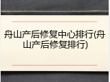 舟山产后修复中心排行(舟山产后修复排行)