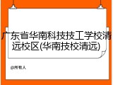 广东省华南科技技工学校清远校区(华南技校清远)