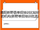 南阳新野县单招培训比较好的机构(新野单招培训优选)