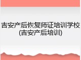吉安产后恢复师证培训学校(吉安产后培训)