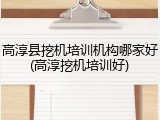 高淳县挖机培训机构哪家好(高淳挖机培训好)