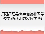 辽阳辽阳县高中复读补习学校学费(辽阳县复读学费)