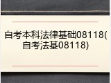 自考本科法律基础08118(自考法基08118)