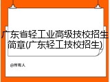 广东省轻工业高级技校招生简章(广东轻工技校招生)