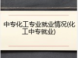 中专化工专业就业情况(化工中专就业)