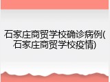 石家庄商贸学校确诊病例(石家庄商贸学校疫情)