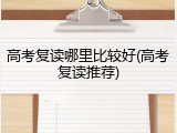 高考复读哪里比较好(高考复读推荐)