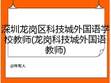 深圳龙岗区科技城外国语学校教师(龙岗科技城外国语教师)