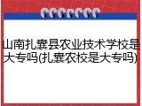 山南扎囊县农业技术学校是大专吗(扎囊农校是大专吗)