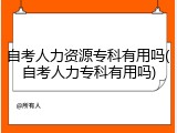 自考人力资源专科有用吗(自考人力专科有用吗)